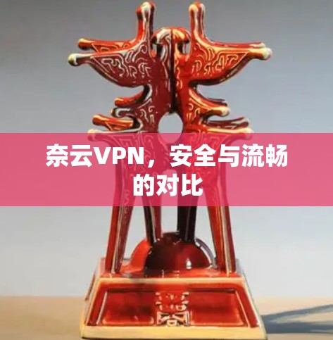 奈云VPN，安全与流畅的对比