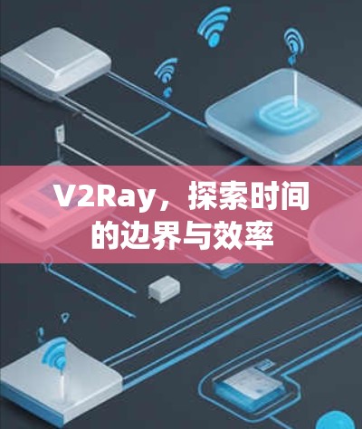 V2Ray，探索时间的边界与效率