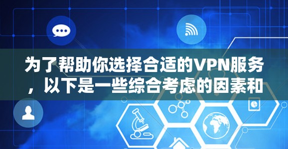 为了帮助你选择合适的VPN服务，以下是一些综合考虑的因素和推荐
