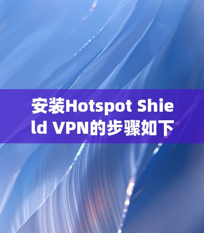 安装Hotspot Shield VPN的步骤如下