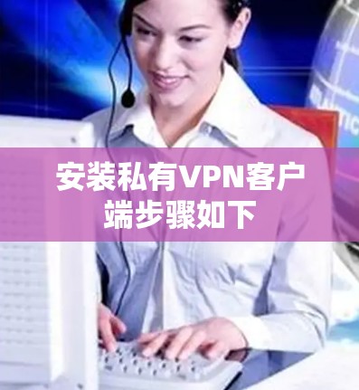 安装私有VPN客户端步骤如下
