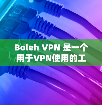 Boleh VPN 是一个用于VPN使用的工具，旨在提供安全、隐私和权限管理的解决方案。以下是一个详细的使用步骤指南，帮助你了解如何使用Boleh VPN