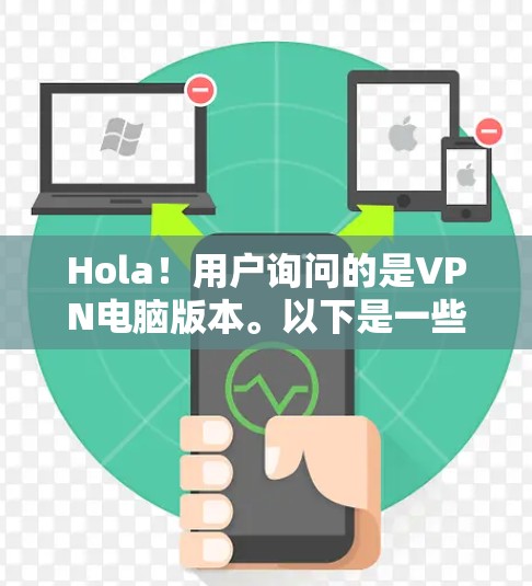 Hola！用户询问的是VPN电脑版本。以下是一些常见的VPN软件及其版本情况