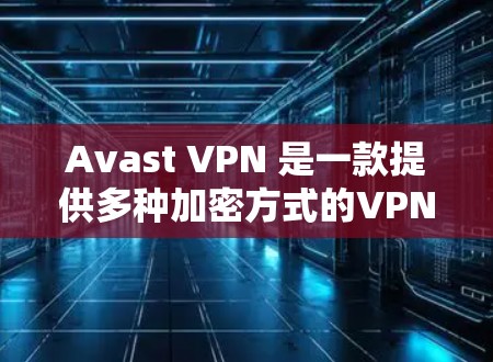 Avast VPN 是一款提供多种加密方式的VPN服务。它支持您在任何设备上使用，包括电脑、手机和平板。以下是使用 Avast VPN 连接的步骤