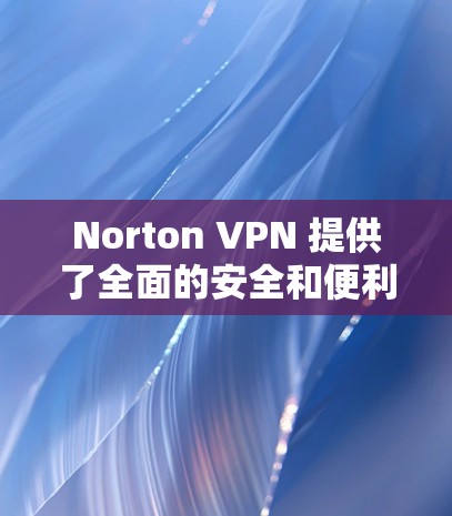 Norton VPN 提供了全面的安全和便利功能，帮助用户更好地管理网络和保护隐私。以下是其功能的详细分析