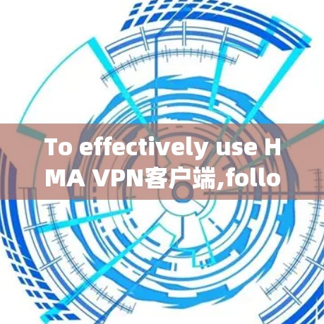 To effectively use HMA VPN客户端,follow these organized steps: