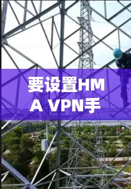 要设置HMA VPN手机的设置，按照以下步骤操作