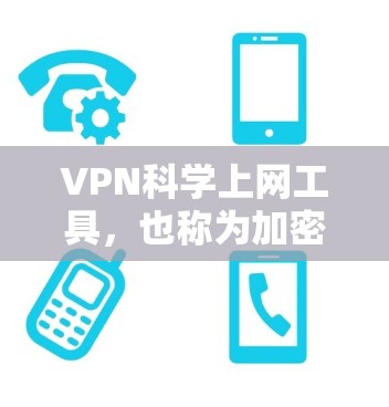 VPN科学上网工具，也称为加密VPN，旨在提供更高级的加密功能以确保数据的安全性。以下是一步步的指南，帮助你选择和使用可靠的VPN科学上网工具