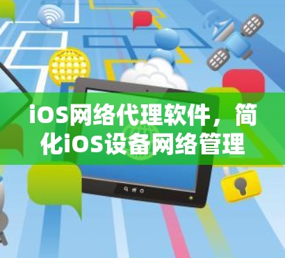 iOS网络代理软件，简化iOS设备网络管理的解决方案