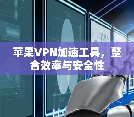 苹果VPN加速工具，整合效率与安全性