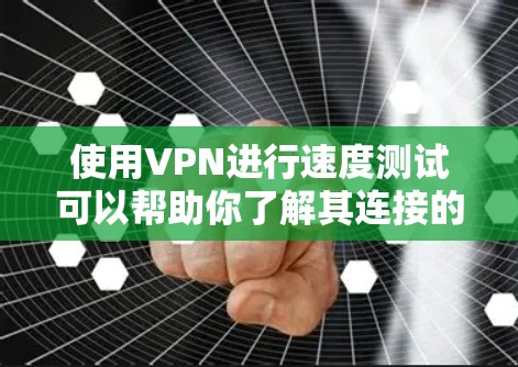 使用VPN进行速度测试可以帮助你了解其连接的稳定性、延迟和带宽情况。以下是关于如何进行速度测试的步骤说明