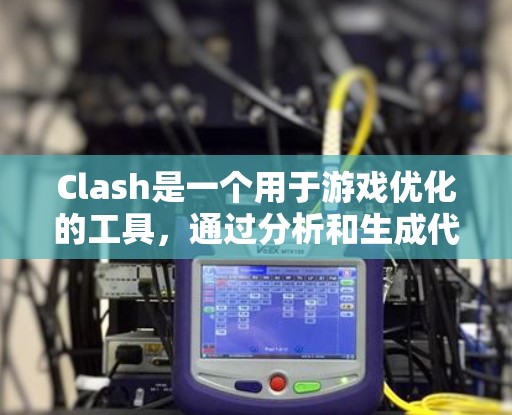 Clash是一个用于游戏优化的工具，通过分析和生成代码来提升游戏性能。它支持速度优化、内存优化和图形优化，通过多种方法优化游戏代码，提升运行效率。以下是Clash的主要功能和优化方法的详细分析