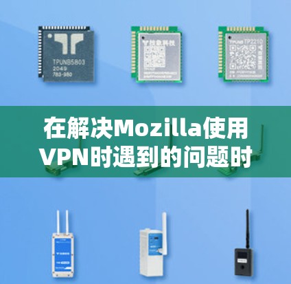 在解决Mozilla使用VPN时遇到的问题时，以下是一个详细且结构化的方法指南，帮助您找到并解决问题