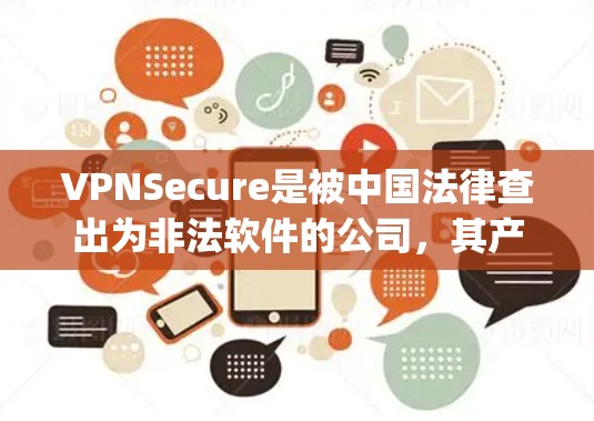 VPNSecure是被中国法律查出为非法软件的公司，其产品实际上属于非法软件heap。因此，下载和使用VPNSecure的安卓版本是不合法的，可能会导致软件安全问题和法律问题