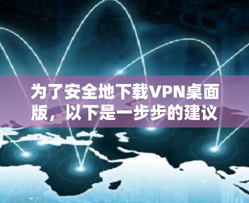 为了安全地下载VPN桌面版，以下是一步步的建议和步骤