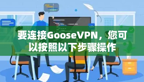 要连接GooseVPN，您可以按照以下步骤操作