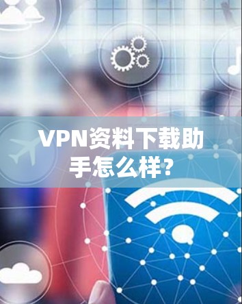 VPN资料下载助手怎么样？