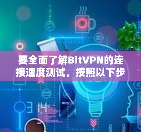 要全面了解BitVPN的连接速度测试，按照以下步骤操作