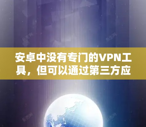 安卓中没有专门的VPN工具，但可以通过第三方应用来实现VPN功能，例如