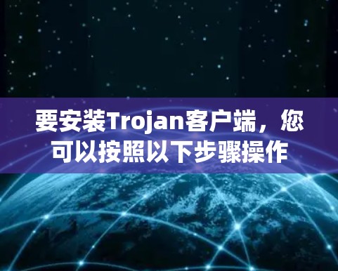 要安装Trojan客户端，您可以按照以下步骤操作