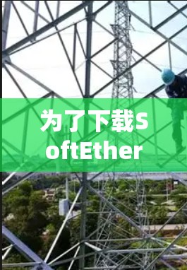 为了下载SoftEther VPN，您可以按照以下步骤进行
