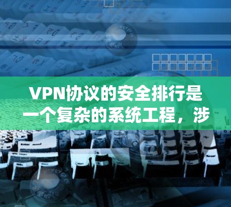 VPN协议的安全排行是一个复杂的系统工程，涉及多种安全因素的综合评估。以下是VPN协议安全排行的关键要素和评估标准，帮助您全面理解 VPN 协议的安全性