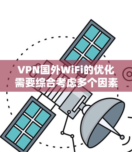 VPN国外WiFi的优化需要综合考虑多个因素，以下是一些建议
