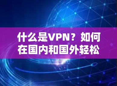 什么是VPN？如何在国内和国外轻松使用？