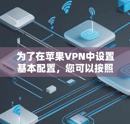 为了在苹果VPN中设置基本配置，您可以按照以下步骤操作