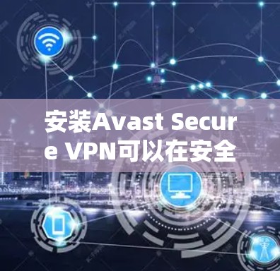 安装Avast Secure VPN可以在安全软件上使用，具体步骤如下