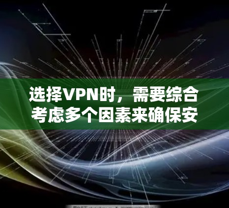 选择VPN时，需要综合考虑多个因素来确保安全和隐私。以下是一些关键点