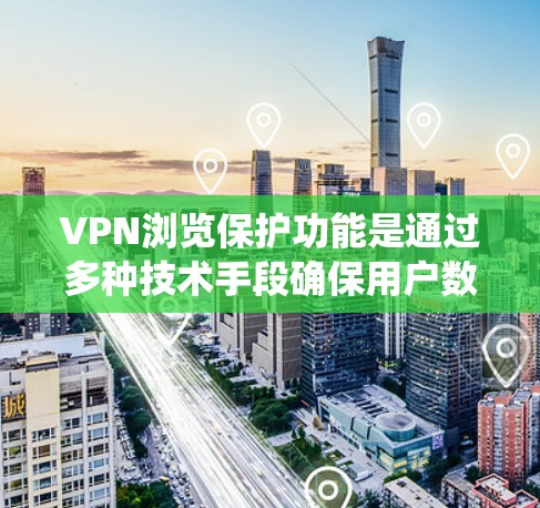VPN浏览保护功能是通过多种技术手段确保用户数据和隐私的安全性的系统。以下是详细介绍