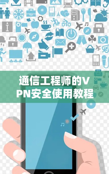 通信工程师的VPN安全使用教程