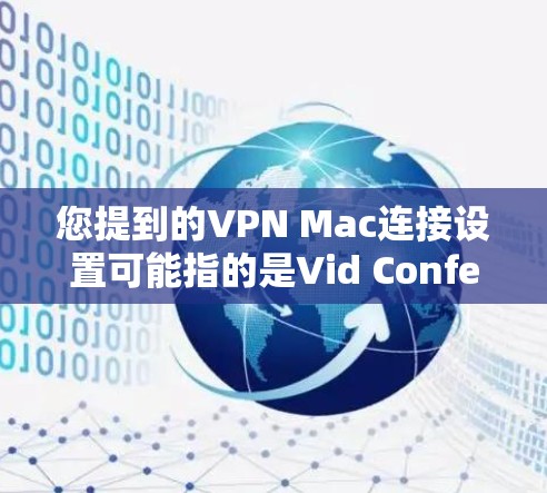 您提到的VPN Mac连接设置可能指的是Vid Confer或Vid confer等VPN软件的配置步骤。以下是一些通用的步骤，您可以根据具体服务的说明进行调整