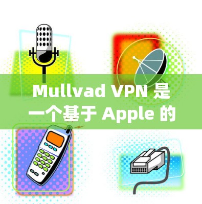 Mullvad VPN 是一个基于 Apple 的VPN工具，旨在帮助用户在不连接外网的情况下在线访问网站。以下是使用 Mullvad VPN 在 Apple 设备上的基本步骤