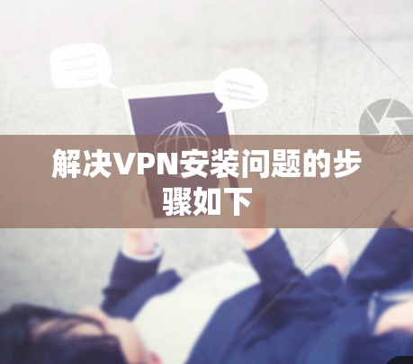 解决VPN安装问题的步骤如下