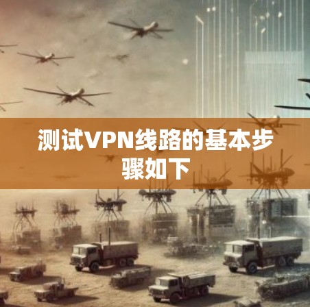 测试VPN线路的基本步骤如下