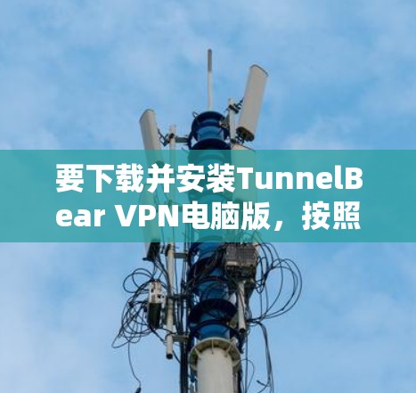 要下载并安装TunnelBear VPN电脑版，按照以下步骤操作