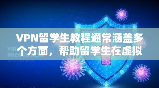 VPN留学生教程通常涵盖多个方面，帮助留学生在虚拟环境中学习和生活。以下是一些常见的VPN留学生教程内容