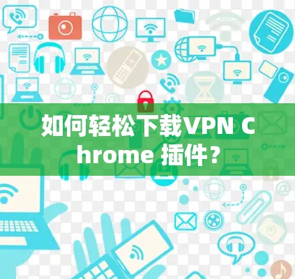 如何轻松下载VPN Chrome 插件？