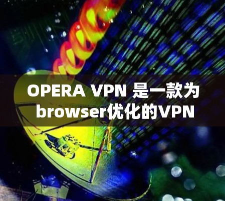 OPERA VPN 是一款为 browser优化的VPN服务，提供了一个相对安全的网络连接体验。不过，对于用户来说，设置其隐私模式时需要小心，以确保符合个人隐私要求或特定的应用场景的需求