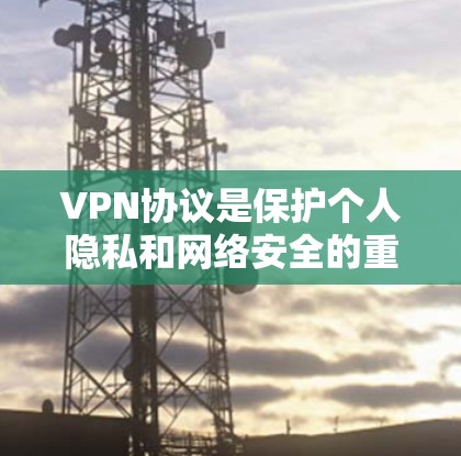 VPN协议是保护个人隐私和网络安全的重要工具。以下是一些关于VPN协议使用技巧的实用信息，帮助你更好地配置和使用VPN