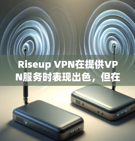 Riseup VPN在提供VPN服务时表现出色，但在隐私保护方面也存在一定的挑战。以下是对其隐私保护措施的分析和建议