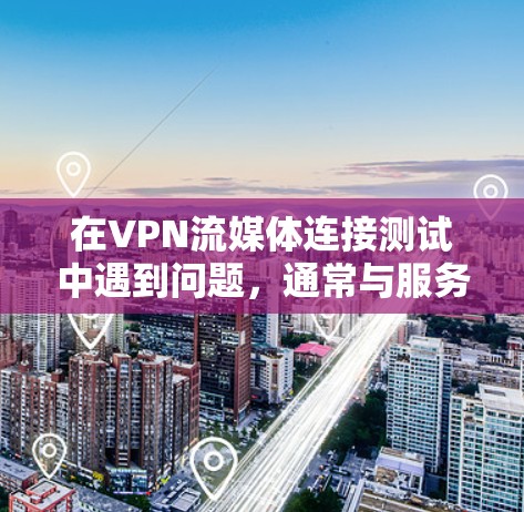 在VPN流媒体连接测试中遇到问题，通常与服务器稳定性、带宽、内容质量和安全环境有关。以下是逐步的解决方案