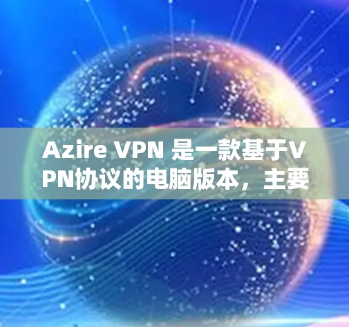 Azire VPN 是一款基于VPN协议的电脑版本，主要用于为用户提供稳定的数据连接。适合经常在线、需要稳定连接的用户。以下是关于使用Azire VPN 的详细步骤