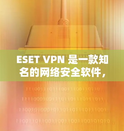 ESET VPN 是一款知名的网络安全软件，专为用户提供VPN服务。如果你是在寻找最新的ESET VPN版本，可以参考以下信息