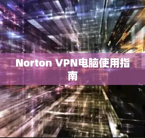 Norton VPN电脑使用指南