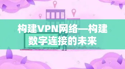 构建VPN网络—构建数字连接的未来
