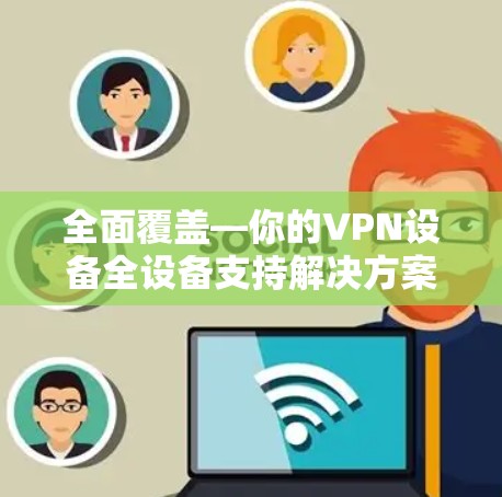 全面覆盖—你的VPN设备全设备支持解决方案