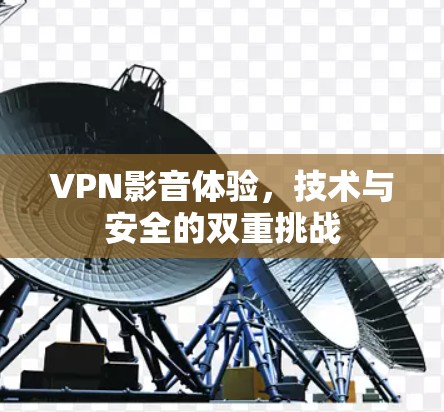 VPN影音体验，技术与安全的双重挑战